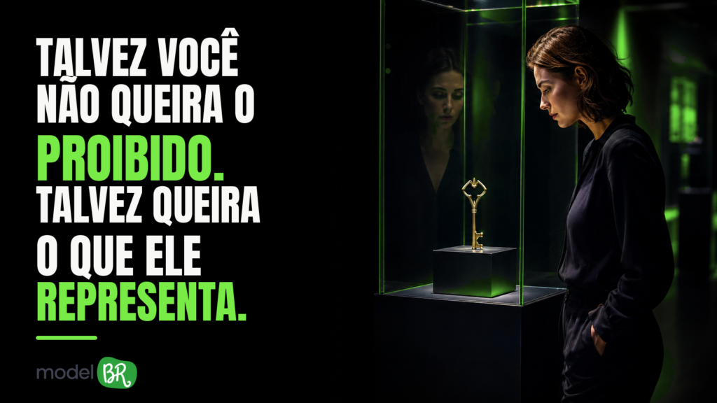 TALVEZ VOCÊ NÃO QUEIRA O PROIBIDO. TALVEZ QUEIRA O QUE ELE REPRESENTA.